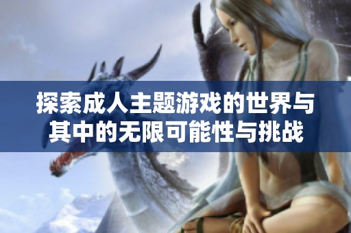 探索成人主题游戏的世界与其中的无限可能性与挑战