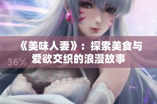 《美味人妻》：探索美食与爱欲交织的浪漫故事