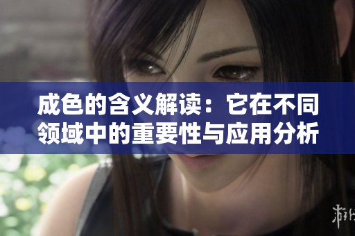 成色的含义解读：它在不同领域中的重要性与应用分析