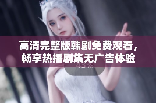 高清完整版韩剧免费观看，畅享热播剧集无广告体验
