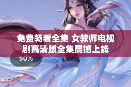 免费畅看全集 女教师电视剧高清版全集震撼上线