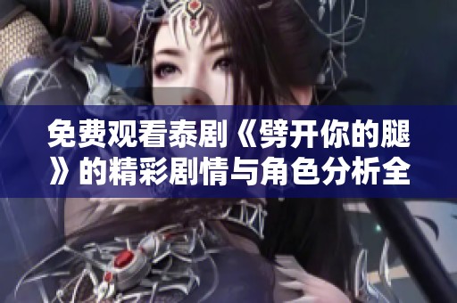 免费观看泰剧《劈开你的腿》的精彩剧情与角色分析全揭晓