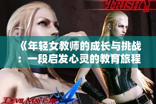 《年轻女教师的成长与挑战：一段启发心灵的教育旅程》