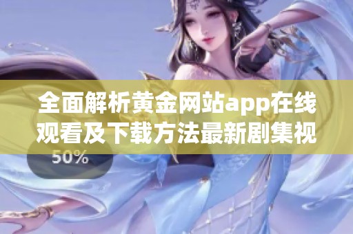 全面解析黄金网站app在线观看及下载方法最新剧集视频攻略