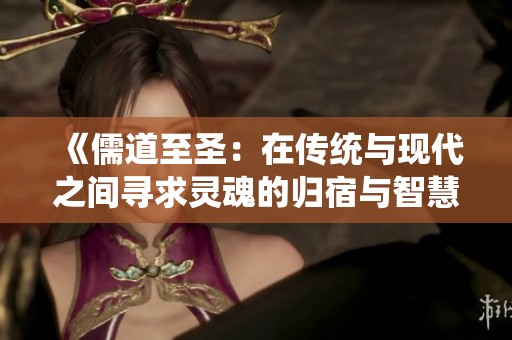 《儒道至圣：在传统与现代之间寻求灵魂的归宿与智慧》