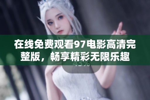 在线免费观看97电影高清完整版，畅享精彩无限乐趣