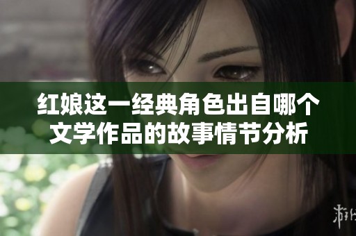 红娘这一经典角色出自哪个文学作品的故事情节分析