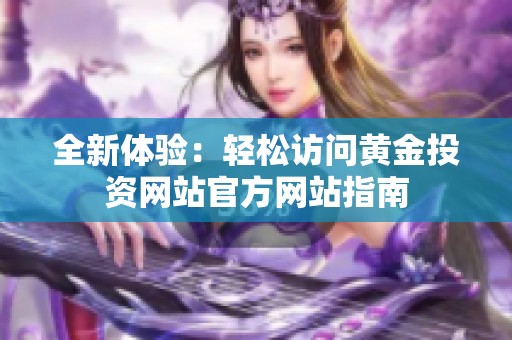 全新体验：轻松访问黄金投资网站官方网站指南