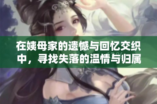 在姨母家的遗憾与回忆交织中，寻找失落的温情与归属感
