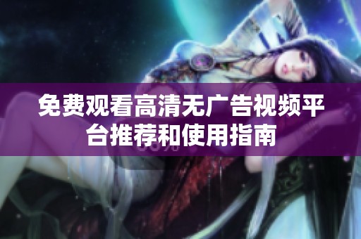 免费观看高清无广告视频平台推荐和使用指南