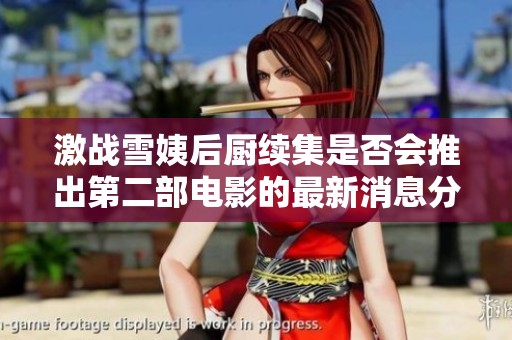激战雪姨后厨续集是否会推出第二部电影的最新消息分析