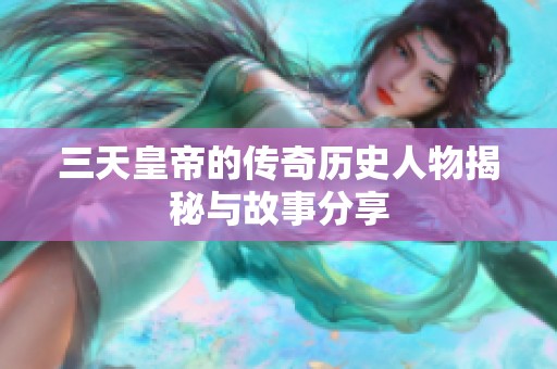 三天皇帝的传奇历史人物揭秘与故事分享