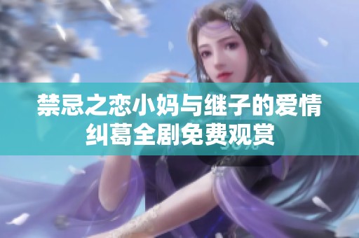 禁忌之恋小妈与继子的爱情纠葛全剧免费观赏