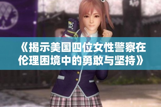 《揭示美国四位女性警察在伦理困境中的勇敢与坚持》
