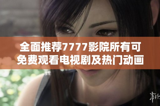 全面推荐7777影院所有可免费观看电视剧及热门动画《哪吒》合集