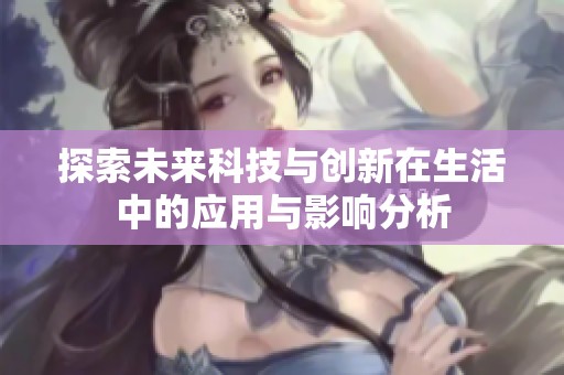 探索未来科技与创新在生活中的应用与影响分析