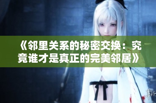 《邻里关系的秘密交换：究竟谁才是真正的完美邻居》