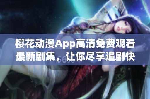 樱花动漫App高清免费观看最新剧集，让你尽享追剧快乐