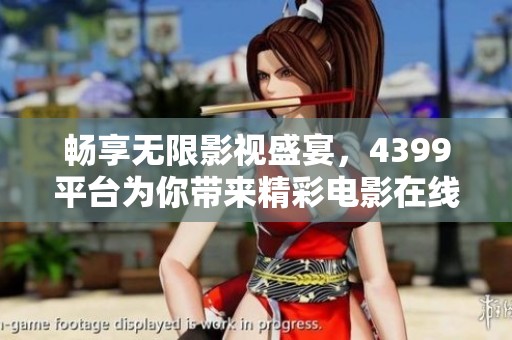 畅享无限影视盛宴，4399平台为你带来精彩电影在线观看