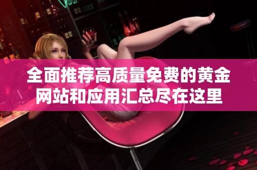 全面推荐高质量免费的黄金网站和应用汇总尽在这里
