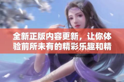 全新正版内容更新，让你体验前所未有的精彩乐趣和精彩活动