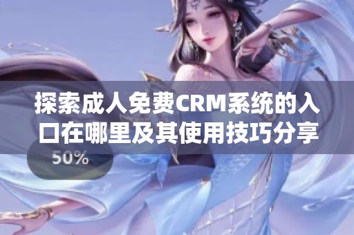 探索成人免费CRM系统的入口在哪里及其使用技巧分享
