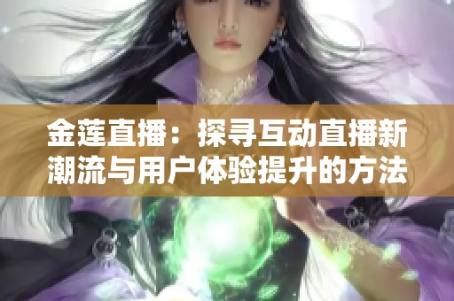金莲直播：探寻互动直播新潮流与用户体验提升的方法