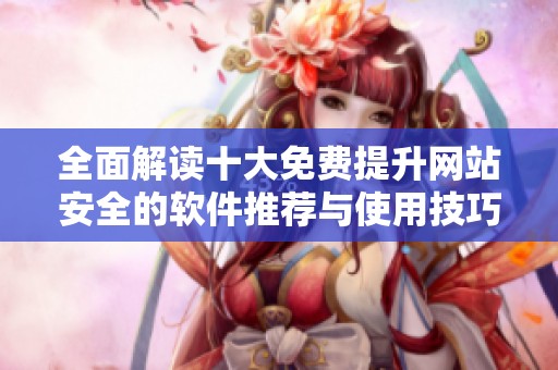 全面解读十大免费提升网站安全的软件推荐与使用技巧
