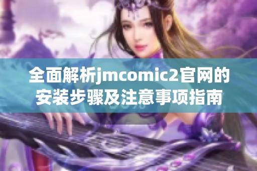 全面解析jmcomic2官网的安装步骤及注意事项指南