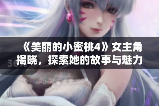 《美丽的小蜜桃4》女主角揭晓，探索她的故事与魅力所在
