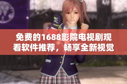 免费的1688影院电视剧观看软件推荐，畅享全新视觉盛宴