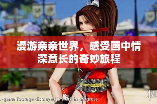 漫游亲亲世界，感受画中情深意长的奇妙旅程