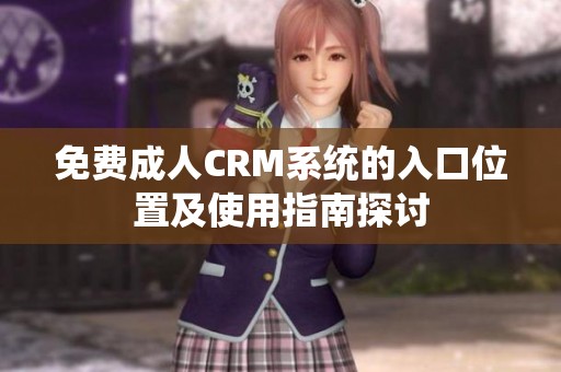 免费成人CRM系统的入口位置及使用指南探讨