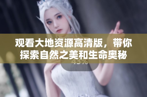 观看大地资源高清版，带你探索自然之美和生命奥秘