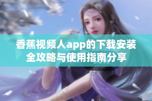 香蕉视频人app的下载安装全攻略与使用指南分享