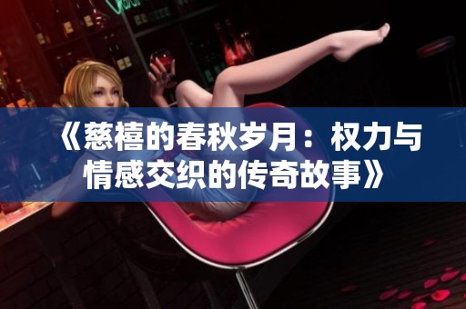 《慈禧的春秋岁月：权力与情感交织的传奇故事》