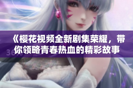 《樱花视频全新剧集荣耀，带你领略青春热血的精彩故事》
