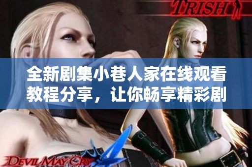 全新剧集小巷人家在线观看教程分享，让你畅享精彩剧情不花一分钱