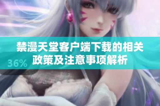 禁漫天堂客户端下载的相关政策及注意事项解析