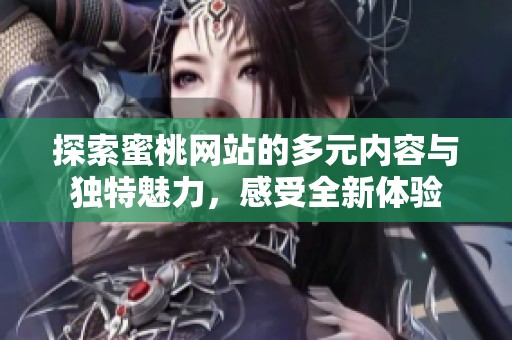 探索蜜桃网站的多元内容与独特魅力，感受全新体验