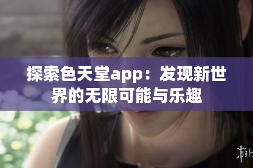 探索色天堂app：发现新世界的无限可能与乐趣