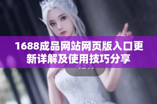 1688成品网站网页版入口更新详解及使用技巧分享