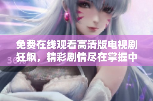 免费在线观看高清版电视剧狂飙，精彩剧情尽在掌握中
