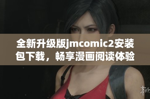 全新升级版jmcomic2安装包下载，畅享漫画阅读体验！