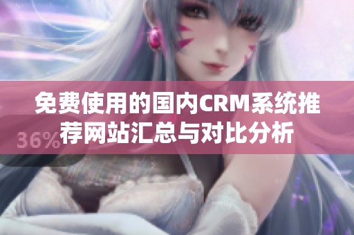 免费使用的国内CRM系统推荐网站汇总与对比分析