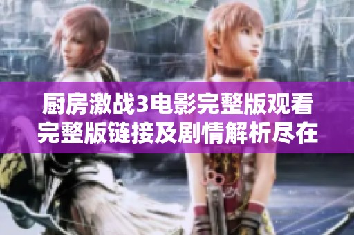 厨房激战3电影完整版观看完整版链接及剧情解析尽在此处