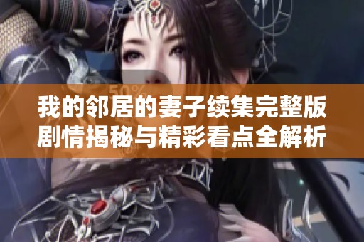 我的邻居的妻子续集完整版剧情揭秘与精彩看点全解析
