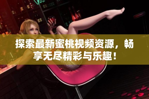 探索最新蜜桃视频资源，畅享无尽精彩与乐趣！