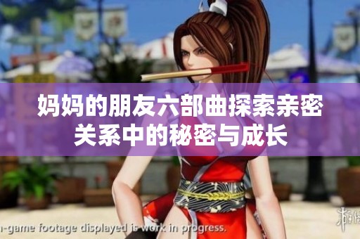 妈妈的朋友六部曲探索亲密关系中的秘密与成长