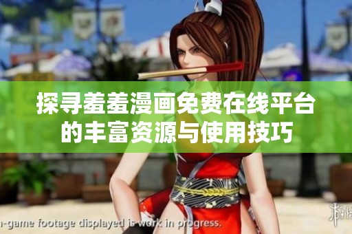 探寻羞羞漫画免费在线平台的丰富资源与使用技巧